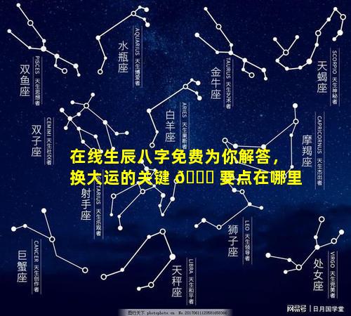 在线生辰八字免费为你解答，换大运的关键 🐋 要点在哪里